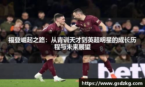 福登崛起之路：从青训天才到英超明星的成长历程与未来展望