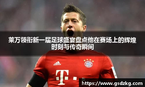 莱万领衔新一届足球盛宴盘点他在赛场上的辉煌时刻与传奇瞬间