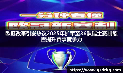 欧冠改革引发热议2025年扩军至36队瑞士赛制能否提升赛事竞争力