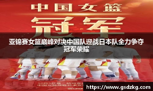 亚锦赛女篮巅峰对决中国队迎战日本队全力争夺冠军荣耀