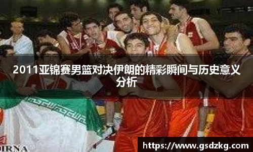 2011亚锦赛男篮对决伊朗的精彩瞬间与历史意义分析