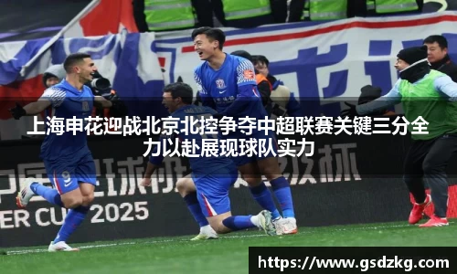 上海申花迎战北京北控争夺中超联赛关键三分全力以赴展现球队实力