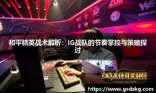 和平精英战术解析：IG战队的节奏掌控与策略探讨