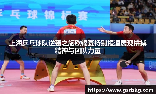 上海乒乓球队逆袭之旅欧锦赛特别报道展现拼搏精神与团队力量