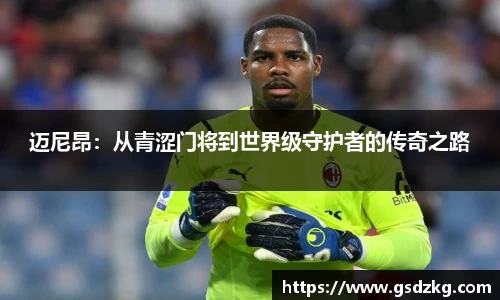 迈尼昂：从青涩门将到世界级守护者的传奇之路